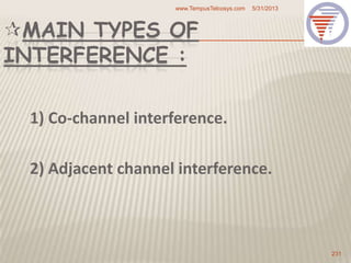 MAIN TYPES OF
INTERFERENCE :
1) Co-channel interference.
2) Adjacent channel interference.
5/31/2013www.TempusTelcosys.com
231
 