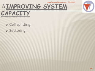 IMPROVING SYSTEM
CAPACITY
 Cell splitting.
 Sectoring.
5/31/2013www.TempusTelcosys.com
246
 