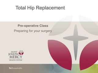 Total Hip Replacement
Pre-operative Class
Preparing for your surgery
 