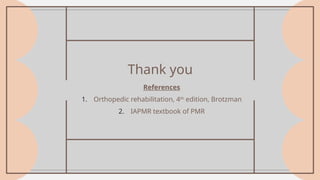 Thank you
References
1. Orthopedic rehabilitation, 4th
edition, Brotzman
2. IAPMR textbook of PMR
 