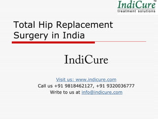Total Hip Replacement
Surgery in India



              Visit us: www.indicure.com
     Call us +91 9818462127, +91 9320036777
           Write to us at info@indicure.com
 
