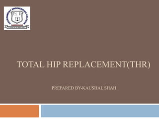 TOTAL HIP REPLACEMENT(THR)
PREPARED BY-KAUSHAL SHAH
 