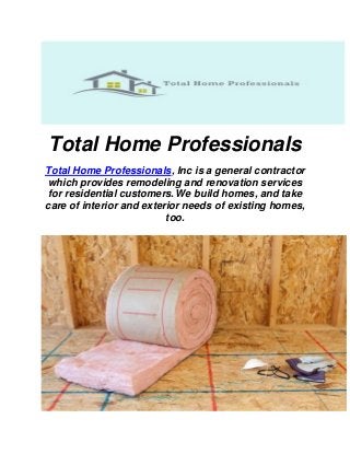 Total Home Professionals
Total Home Professionals, Inc is a general contractor
which provides remodeling and renovation services
for residential customers.We build homes, and take
care of interior and exterior needs of existing homes,
too.
 