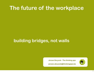 The future of the workplace




 building bridges, not walls



                 Jeroen Derynck - The thinking ape

                 jeroen.derynck@thinkingape.be



                                                     1
 