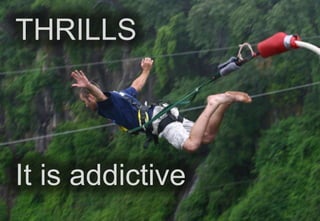 THRILLS

It is addictive

 