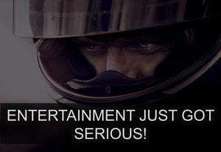ENTERTAINMENT JUST GOT
SERIOUS!

 