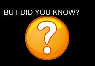 BUT DID YOU KNOW?

 