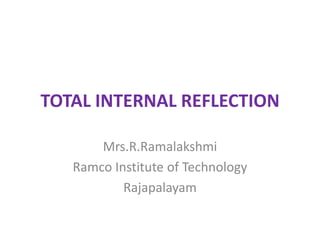 TOTAL INTERNAL REFLECTION
Mrs.R.Ramalakshmi
Ramco Institute of Technology
Rajapalayam
 