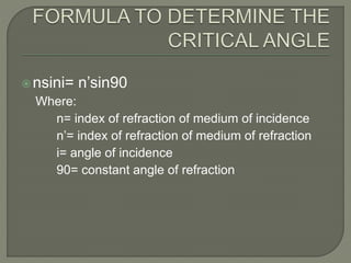 nsini= n’sin90
Where:
n= index of refraction of medium of incidence
n’= index of refraction of medium of refraction
i= angle of incidence
90= constant angle of refraction
 