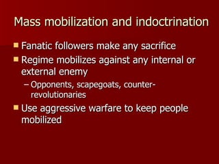 Mass mobilization and indoctrination Fanatic followers make any sacrifice Regime mobilizes against any internal or external enemy Opponents, scapegoats, counter-revolutionaries Use aggressive warfare to keep people mobilized 