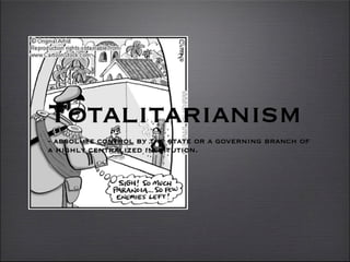 Totalitarianism
- absolute control by the state or a governing branch of
a highly centralized institution.
 