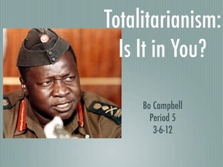 Totalitarianism:
  Is It in You?

     Bo Campbell
       Period 5
        3-6-12
 