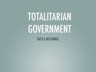TOTALITARIAN
GOVERNMENT
  KAYLA MCGINNIS
 