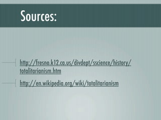 Sources:


http://fresno.k12.ca.us/divdept/sscience/history/
totalitarianism.htm
http://en.wikipedia.org/wiki/totalitarianism
 