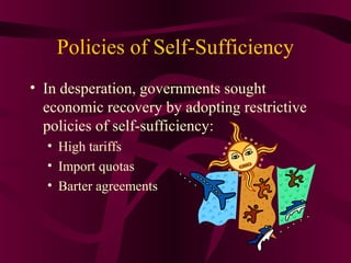 Policies of Self-Sufficiency
• In desperation, governments sought
  economic recovery by adopting restrictive
  policies of self-sufficiency:
  • High tariffs
  • Import quotas
  • Barter agreements
 