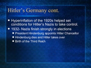 Hitler’s Germany cont. Hyperinflation of the 1920s helped set conditions for Hitler’s Nazis to take control. 1932- Nazis finish strongly in elections President Hindenburg appoints Hitler Chancellor Hindenburg dies and Hitler takes over Birth of the Third Reich 