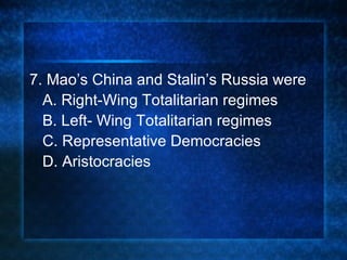 7. Mao’s China and Stalin’s Russia were A. Right-Wing Totalitarian regimes B. Left- Wing Totalitarian regimes C. Representative Democracies D. Aristocracies 