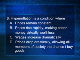 8. Hyperinflation is a condition where  A.  Prices remain constant B.  Prices rise rapidly, making paper  money virtually worthless C.  Wages increase dramatically D.  Prices drop drastically, allowing all  members of society the chance t buy  goods 
