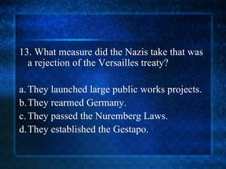 13. What measure did the Nazis take that was a rejection of the Versailles treaty? a. They launched large public works projects. b. They rearmed Germany. c. They passed the Nuremberg Laws. d. They established the Gestapo. 