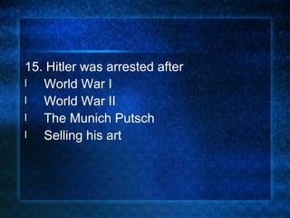 15. Hitler was arrested after World War I World War II The Munich Putsch Selling his art 