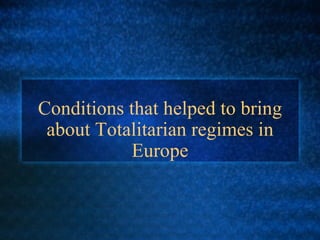 Conditions that helped to bring about Totalitarian regimes in Europe 