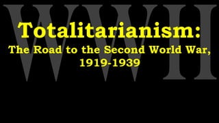 Totalitarianism:
The Road to the Second World War,
1919-1939
 