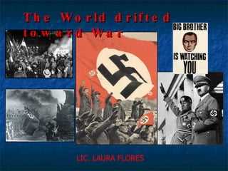 The World drifted toward War  LIC. LAURA FLORES 