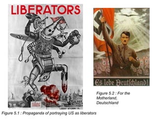 Figure 5.2 : For the
                                                         Motherland,
                                                         Deutschland

Figure 5.1 : Propaganda of portraying US as liberators
 