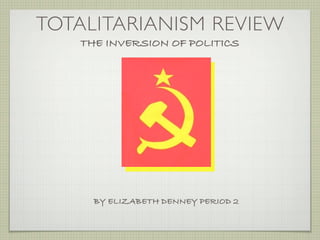 TOTALITARIANISM REVIEW
   THE INVERSION OF POLITICS




     BY ELIZABETH DENNEY PERIOD 2
 