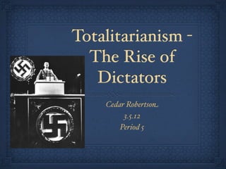 Totalitarianism -
  The Rise of
   Dictators
    Cedar Robertson
         3.5.12
        Period 5
 