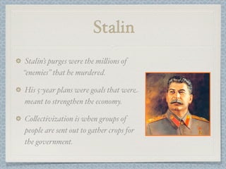 Stalin
 Stalin’s purges were the mi"ions of
“enemies” that he murdered.

His 5-year plans were goals that were
meant to strengthen the economy.

Co"ectivization is when groups of
people are sent out to gather crops for
the government.
 