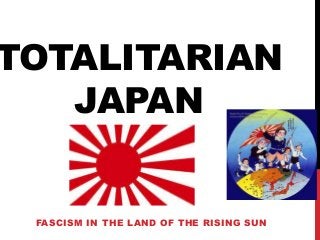 TOTALITARIAN
JAPAN
FASCISM IN THE LAND OF THE RISING SUN
 