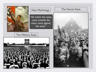 The Fascist State
The Military State
Nazi Mythology
“All within the state,
none outside the
state, none against
the state.”
“All within the state,
none outside the
state, none against
the state.”
 