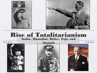 Rise of TotalitarianismStalin, Mussolini, Hitler, Tojo, and
Ataturk
 