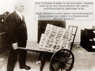 Countries were in economic crisis
and had no tradition of self-
government before WWI
New democratic self-government
was forced upon nations not
ready for it.
 