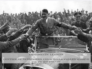 Charismatic leaders
Control of newspapers and schools and led massive
youth movements
 
