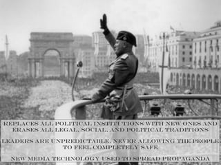 Replaces all political institutions with new ones and
erases all legal, social, and political traditions
Leaders are unpredictable, never allowing the people
to feel completely safe
New media technology used to spread propaganda
 
