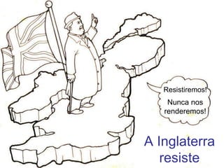 A Inglaterra
resiste
Resistiremos!
Nunca nos
renderemos!
 