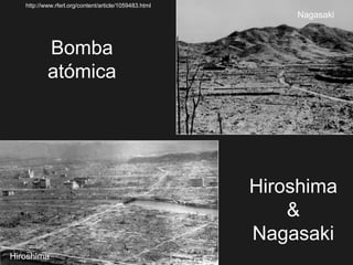 Hiroshima
&
Nagasaki
Hiroshima
Nagasaki
Bomba
atómica
http://www.rferl.org/content/article/1059483.html
 