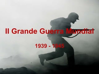 II Grande Guerra Mundial
1939 - 1945
 