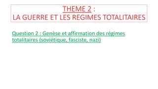 Question 2 : Genèse et affirmation des régimes
totalitaires (soviétique, fasciste, nazi)
THEME 2 :
LA GUERRE ET LES REGIMES TOTALITAIRES
 