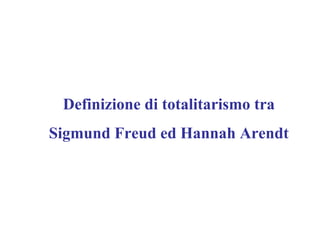 Definizione di totalitarismo tra
Sigmund Freud ed Hannah Arendt
 