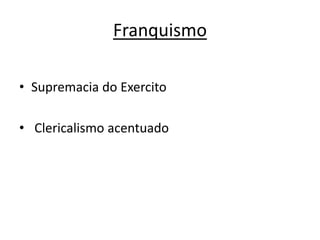 Franquismo
• Supremacia do Exercito
• Clericalismo acentuado
 