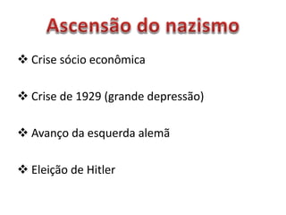  Crise sócio econômica
 Crise de 1929 (grande depressão)
 Avanço da esquerda alemã
 Eleição de Hitler
 