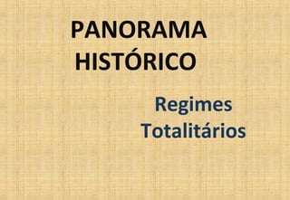 PANORAMA
HISTÓRICO
Regimes
Totalitários
 