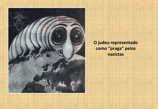 O judeu representado
como “praga” pelos
nazistas
 