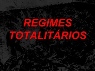 REGIMES 
TOTALITÁRIOS 
 