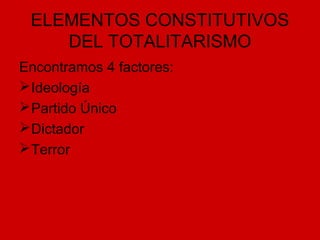 ELEMENTOS CONSTITUTIVOS
DEL TOTALITARISMO
Encontramos 4 factores:
Ideología
Partido Único
Dictador
Terror
 