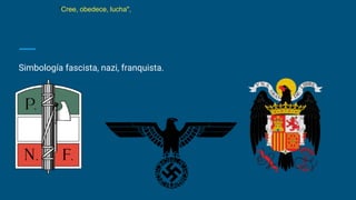 Simbología fascista, nazi, franquista.
"Cree, obedece, lucha",
 