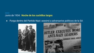 Junio de 1934: Noche de los cuchillos largos
● Purga dentro del Partido Nazi: asesinó a adversarios políticos de la SA
 